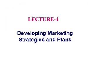 LECTURE4 Developing Marketing Strategies and Plans Topic Outline