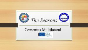 The Seasons Comenius Multilateral Project WHAT YOU MUST