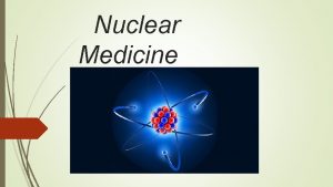 Nuclear Medicine Nuclear medicine physics What is Nuclear