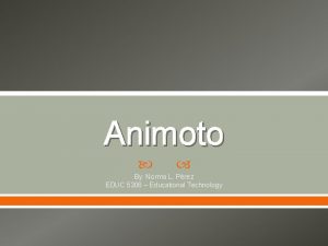 Animoto By Norma L Prez EDUC 5306 Educational