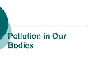 Pollution in Our Bodies Everyone knows about pollution