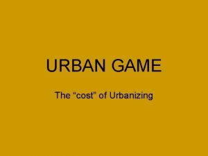 URBAN GAME The cost of Urbanizing DIRECTIONS 1