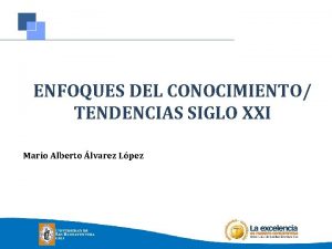 ENFOQUES DEL CONOCIMIENTO TENDENCIAS SIGLO XXI Mario Alberto