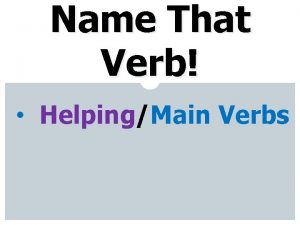 Name That Verb HelpingMain Verbs There are different