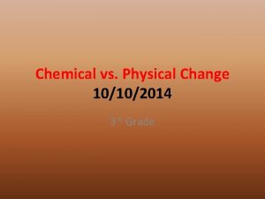 Chemical vs Physical Change 10102014 3 rd Grade