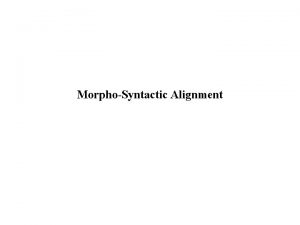 MorphoSyntactic Alignment MorphoSyntactic Alignment It is a grammatical