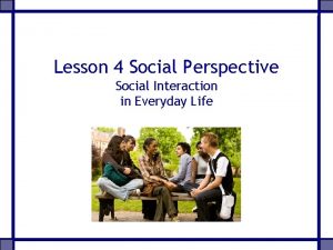 Lesson 4 Social Perspective Social Interaction in Everyday