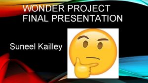 WONDER PROJECT FINAL PRESENTATION Suneel Kailley My wonder