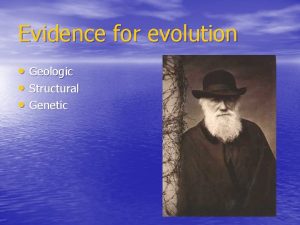 Evidence for evolution Geologic Structural Genetic Geologic evidence