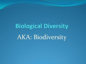 Biological Diversity AKA Biodiversity Biodiversity Refers to variety