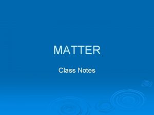 MATTER Class Notes Matter What is matter Anything
