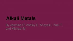 Alkali Metals By Jasmine D Ashley E Anayeli