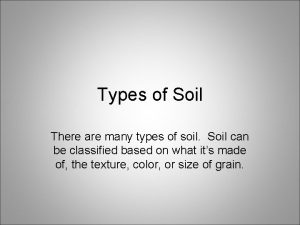 Types of Soil There are many types of