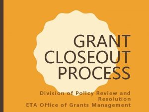 GRANT CLOSEOUT PROCESS Division of Policy Review and