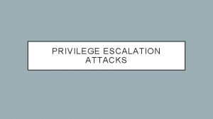 PRIVILEGE ESCALATION ATTACKS A QUICK BACKGROUND Most systems