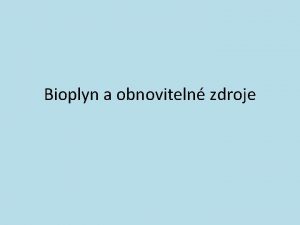 Bioplyn a obnoviteln zdroje Bioplyn a obnoviteln zdroje