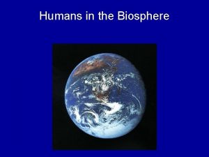 Humans in the Biosphere Humans Affect the Biosphere