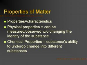 Properties of Matter n n n Propertiescharacteristics Physical