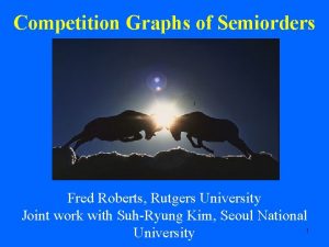 Competition Graphs of Semiorders Fred Roberts Rutgers University