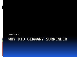 ARMISTICE WHY DID GERMANY SURRENDER The German surrender