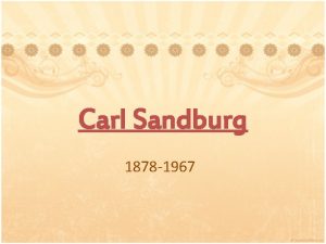 Carl Sandburg 1878 1967 Carl Sandburg is an