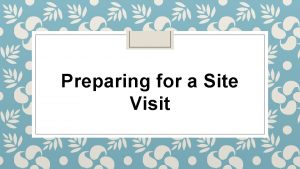 Preparing for a Site Visit Review the Website