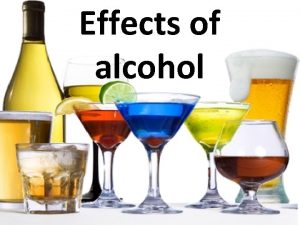 Effects of alcohol Effect of Alcohol Alcohol begins