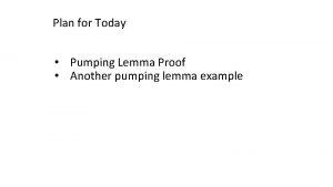 Plan for Today Pumping Lemma Proof Another pumping