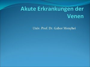Akute Erkrankungen der Venen Univ Prof Dr Gabor