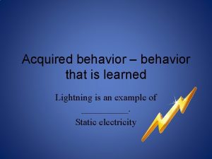 Acquired behavior behavior that is learned Lightning is