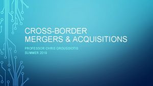 CROSSBORDER MERGERS ACQUISITIONS PROFESSOR CHRIS DROUSSIOTIS SUMMER 2019
