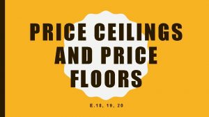 PRICE CEILINGS AND PRICE FLOORS E 18 19