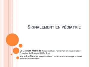 SIGNALEMENT EN PDIATRIE Dr Granjon Mathilde Responsable de