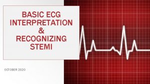 BASIC ECG INTERPRETATION RECOGNIZING STEMI OCTOBER 2020 Objectives