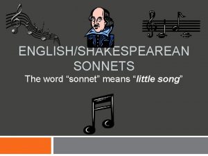 ENGLISHSHAKESPEAREAN SONNETS The word sonnet means little song