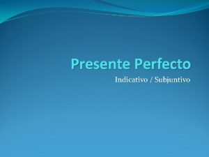Presente Perfecto Indicativo Subjuntivo Presente Perfecto de Indicativo