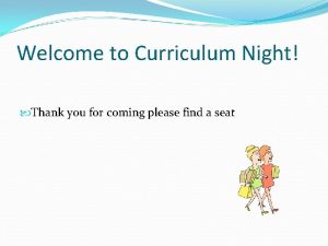 Welcome to Curriculum Night Thank you for coming