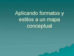 Aplicando formatos y estilos a un mapa conceptual