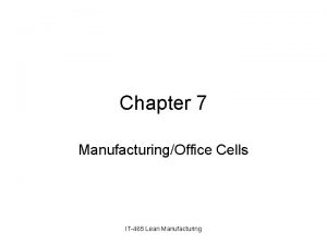 Chapter 7 ManufacturingOffice Cells IT465 Lean Manufacturing Cellular