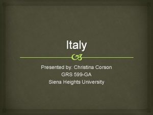Italy Presented by Christina Corson GRS 599 GA