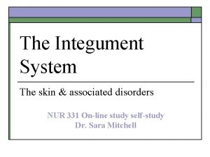 The Integument System The skin associated disorders NUR