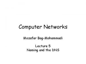 Computer Networks Mozafar BagMohammadi Lecture 5 Naming and