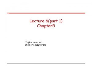 Lecture 6part 1 Chapter 5 Topics covered Memory