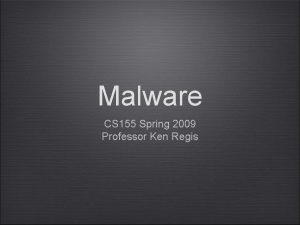 Malware CS 155 Spring 2009 Professor Ken Regis