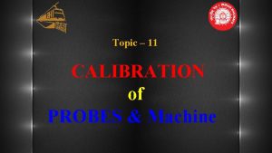 Topic 11 CALIBRATION of PROBES Machine CALIBRATION 08