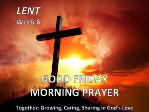 LENT Week 6 GOOD FRIDAY MORNING PRAYER Together