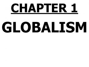 CHAPTER 1 GLOBALISM WHO IS RESPONSIBLE FOR GLOBALISM