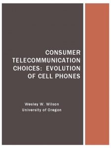 CONSUMER TELECOMMUNICATION CHOICES EVOLUTION OF CELL PHONES Wesley