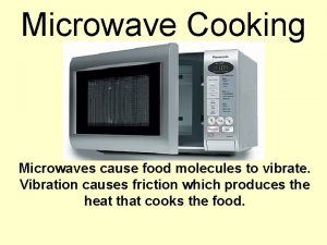 Microwave Cooking Microwaves cause food molecules to vibrate