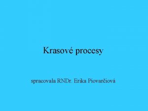 Krasov procesy spracovala RNDr Erika Piovariov Kras a